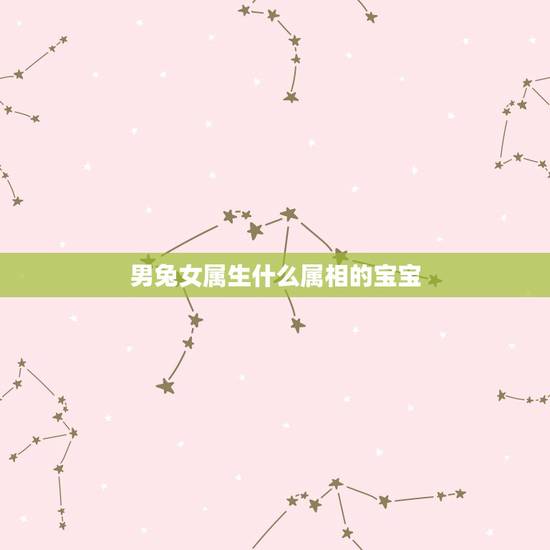 男兔女属生什么属相的宝宝，男兔女虎生什么属相的孩子好