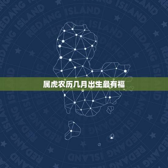 属虎农历几月出生最有福，2022年属虎几月出生好