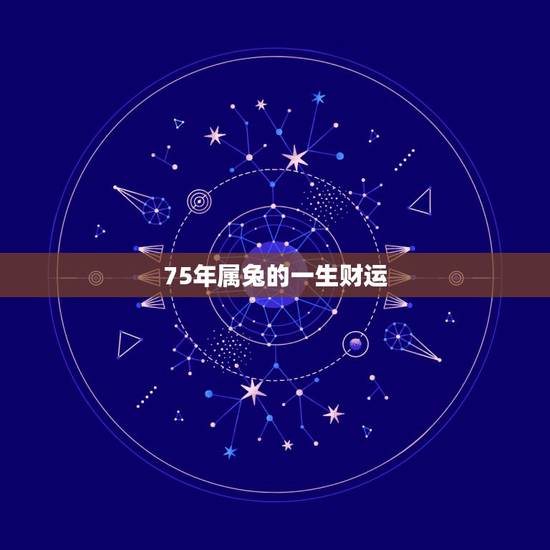 75年属兔的一生财运,75年属兔女人的一生命运如何 75年属兔的一生财运,75年属兔女人的一生命运如何
