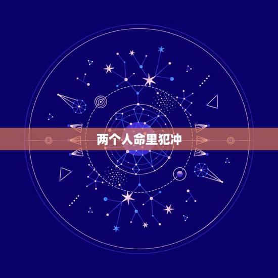 两个人命里犯冲,八字中冲夫宫什么意思 两个人命里犯冲,八字中冲夫宫什么意思