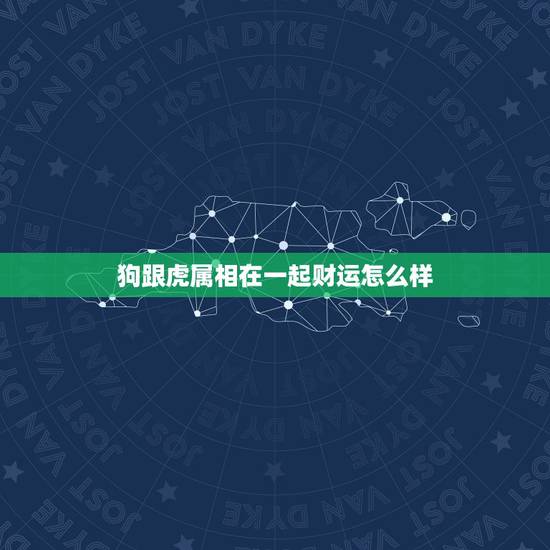 狗跟虎属相在一起财运怎么样，虎与狗相配今年财运好吗？