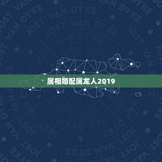 属相婚配属龙人2019,属龙的属相婚配表 属相婚配属龙人2019,属龙的属相婚配表