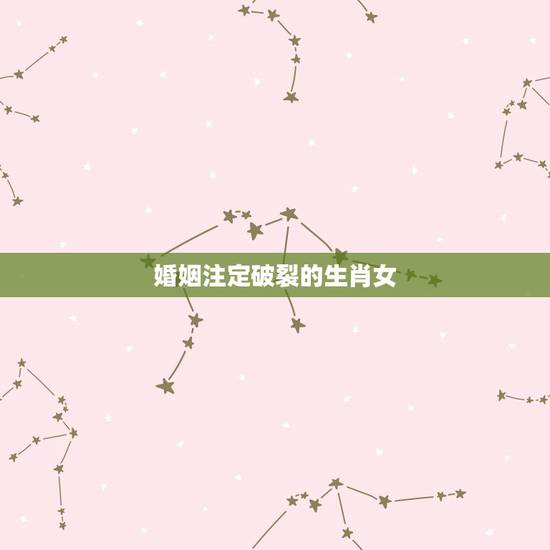 婚姻注定破裂的生肖女,注定嫁大款的生肖女 婚姻注定破裂的生肖女,注定嫁大款的生肖女