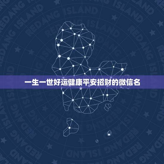 一生一世好运健康平安招财的微信名，表示好运一生的微信名有哪些？