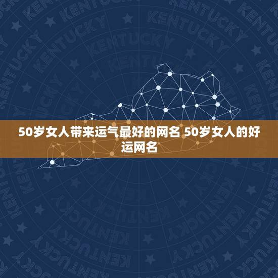 50岁女人带来运气最好的网名 50岁女人的好运网名
