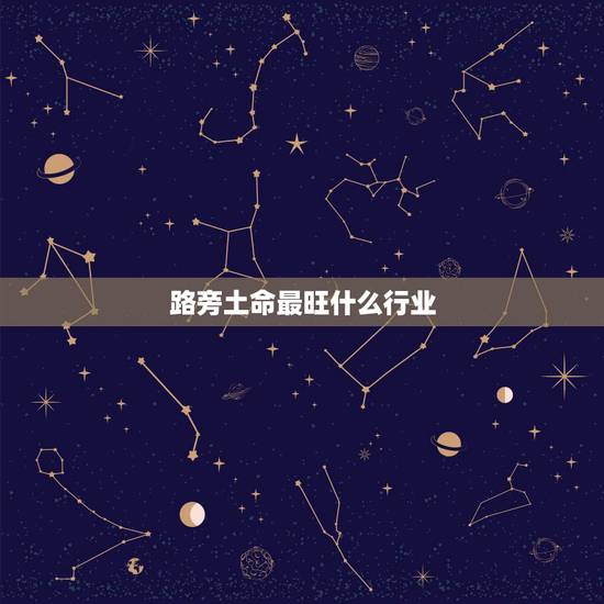 路旁土命最旺什么行业，我是路旁土命开什么店比较好