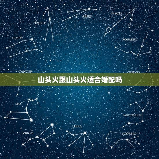 山头火跟山头火适合婚配吗,海中金和山头火相配吗? 山头火跟山头火适合婚配吗,海中金和山头火相配吗?