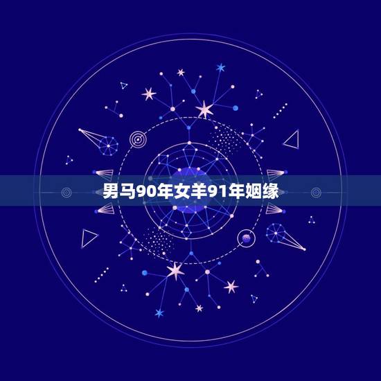 男马90年女羊91年姻缘,90年男马和91年女羊婚姻能长久吗? 男马90年女羊91年姻缘,90年男马和91年女羊婚姻能长久吗?