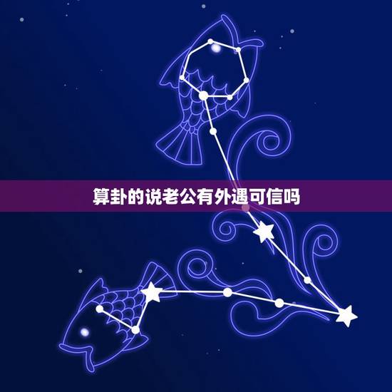 算卦的说老公有外遇可信吗,找了好几个算命先生都说老公出轨了∼可信吗 算卦的说老公有外遇可信吗,找了好几个算命先生都说老公出轨了∼可信吗