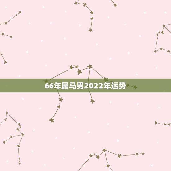 66年属马男2022年运势,1966年属马2021年运势及运程 66年属马男2022年运势,1966年属马2021年运势及运程