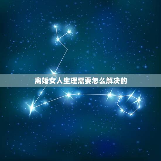 离婚女人生理需要怎么解决的,离婚后,女人是如何解决“夫妻生活”的? 离婚女人生理需要怎么解决的,离婚后,女人是如何解决“夫妻生活”的?