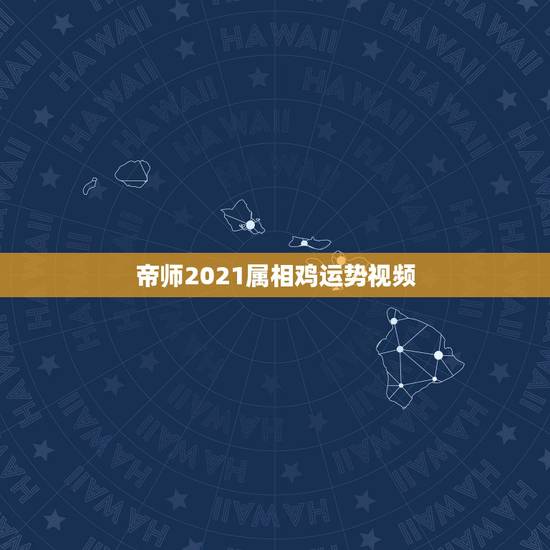 帝师2021属相鸡运势视频,2021年属相运势及运程 帝师2021属相鸡运势视频,2021年属相运势及运程