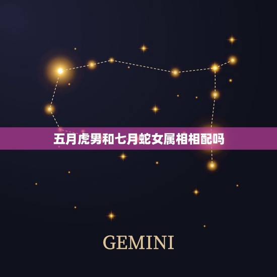 五月虎男和七月蛇女属相相配吗,属虎男和属蛇女属相合适吗? 五月虎男和七月蛇女属相相配吗,属虎男和属蛇女属相合适吗?