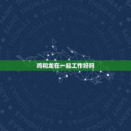 鸡和龙在一起工作好吗，76年属龙人45岁后运程