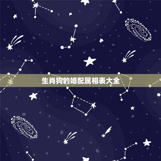 生肖狗的婚配属相表大全，属狗的属相婚配表