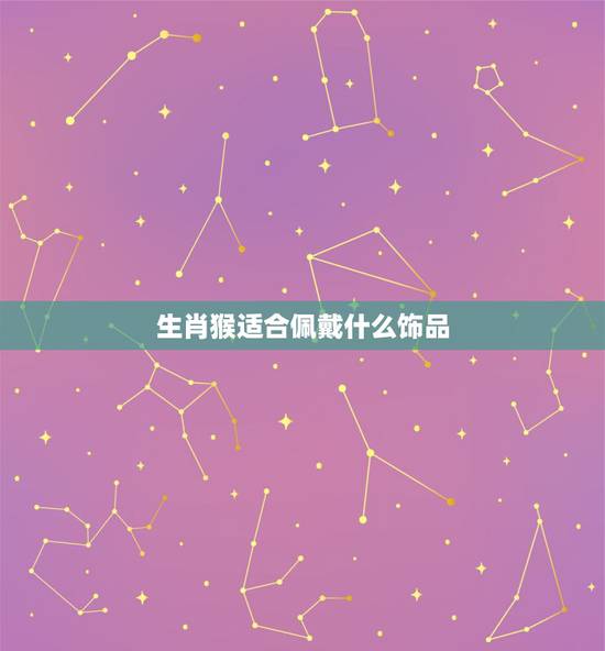 生肖猴适合佩戴什么饰品，1980年属猴适合佩戴什么饰品