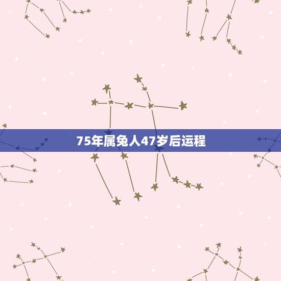 75年属兔人47岁后运程 75年属兔人的命运 75年属兔人47岁后运程 75年属兔人的命运