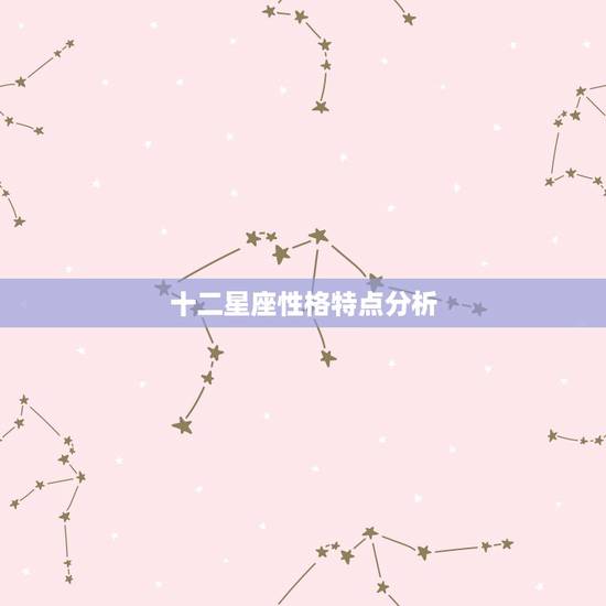 十二星座性格特点分析,十二星座基本性格特征 十二星座性格特点分析,十二星座基本性格特征