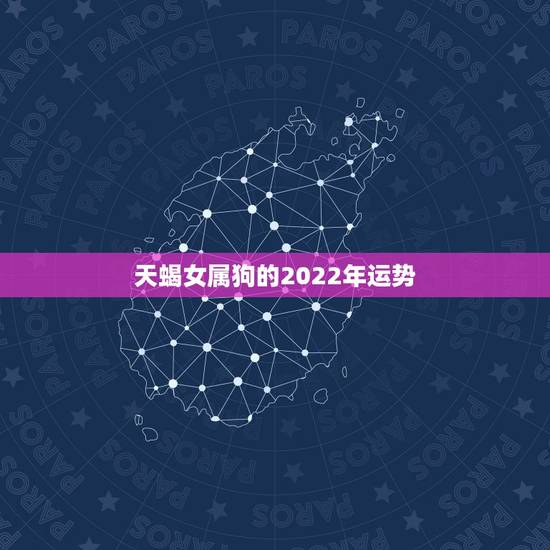 天蝎女属狗的2022年运势，属狗人2022年全年运势如何？