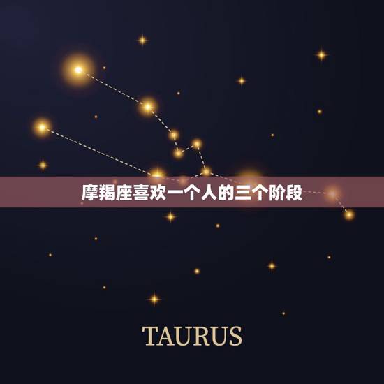 摩羯座喜欢一个人的三个阶段 白羊座喜欢一个人的三个阶段 摩羯座喜欢一个人的三个阶段 白羊座喜欢一个人的三个阶段