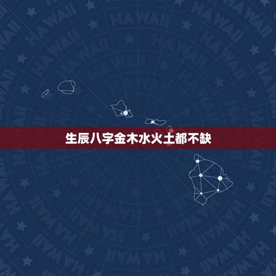 生辰八字金木水火土都不缺,生辰八字不缺五行的人好不好 生辰八字金木水火土都不缺,生辰八字不缺五行的人好不好