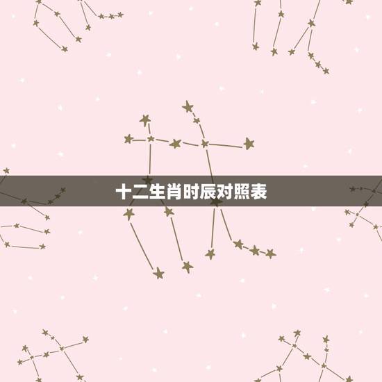 十二生肖时辰对照表,照更佳生肖是 十二生肖时辰对照表,照更佳生肖是