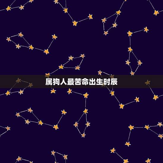 属狗人最苦命出生时辰 属狗女几点出生最好 属狗人最苦命出生时辰 属狗女几点出生最好