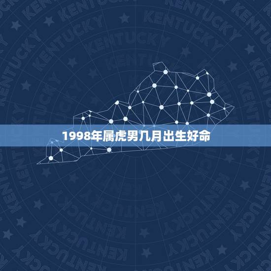 1998年属虎男几月出生好命，1998年正月的虎好不好