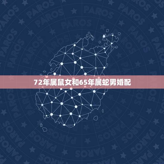 72年属鼠女和65年属蛇男婚配,72年8月的木鼠女和65年9月的火蛇男 72年属鼠女和65年属蛇男婚配,72年8月的木鼠女和65年9月的火蛇男