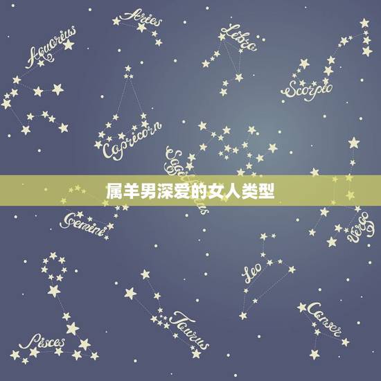属羊男深爱的女人类型,属羊男人喜欢怎的女人 属羊男深爱的女人类型,属羊男人喜欢怎的女人
