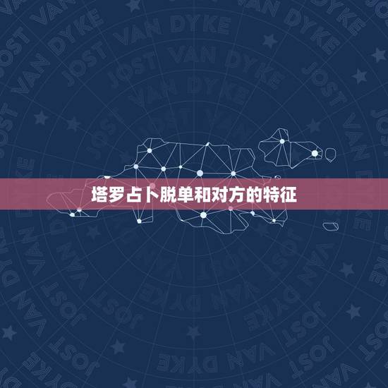 塔罗占卜脱单和对方的特征,塔罗牌占卜:你和ta还有缘分吗 塔罗占卜脱单和对方的特征,塔罗牌占卜:你和ta还有缘分吗