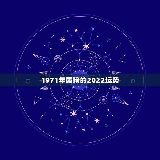 1971年属猪的2022运势，1971年属猪的在2021年好不好