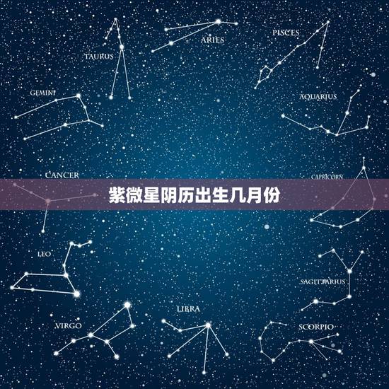紫微星阴历出生几月份,2023天降紫微星在受苦 紫微星阴历出生几月份,2023天降紫微星在受苦