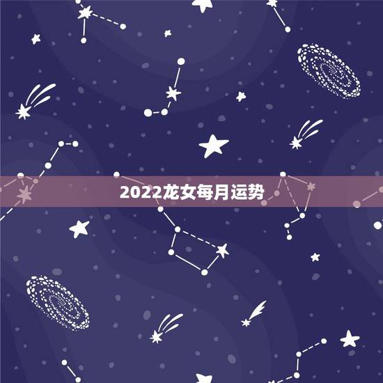 2022龙女每月运势,88年龙女2021运势88年龙,女,2021年的 2022龙女每月运势,88年龙女2021运势88年龙,女,2021年的