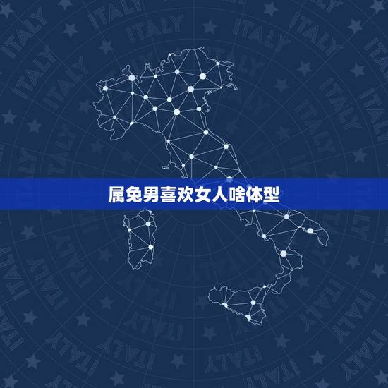 属兔男喜欢女人啥体型,属兔男对待喜欢的女人 属兔男喜欢女人啥体型,属兔男对待喜欢的女人