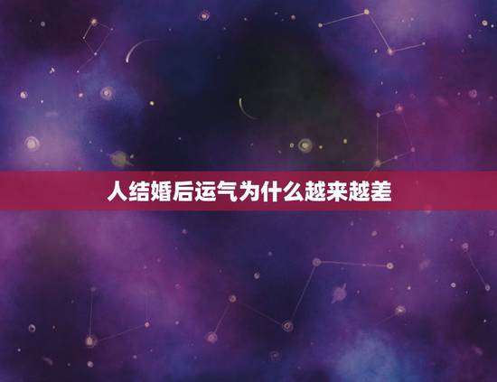 人结婚后运气为什么越来越差，为什么结婚后运气特别差