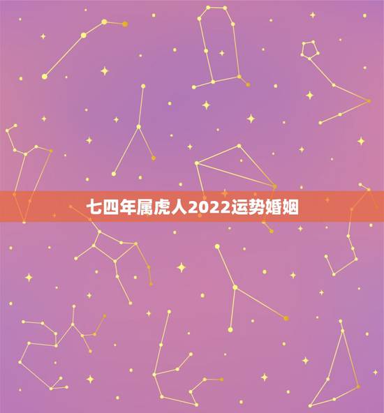 七四年属虎人2022运势婚姻，属虎人2022 年运势