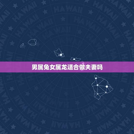 男属兔女属龙适合做夫妻吗,87属兔和88属龙不合吗 男属兔女属龙适合做夫妻吗,87属兔和88属龙不合吗