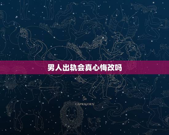 男人出轨会真心悔改吗,出轨后的男人会真正的悔改吗? 男人出轨会真心悔改吗,出轨后的男人会真正的悔改吗?