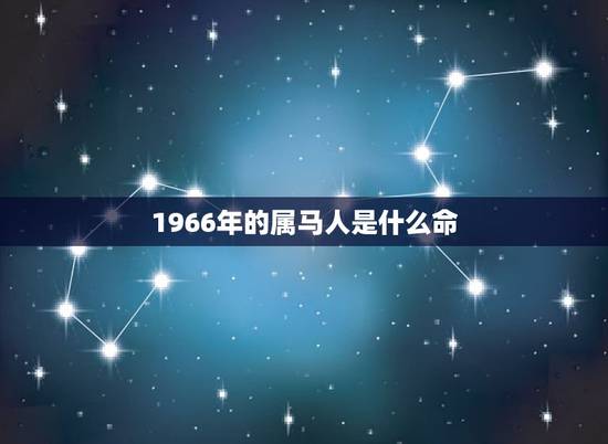 1966年的属马人是什么命,1966年出生什么命 1966年的属马人是什么命,1966年出生什么命