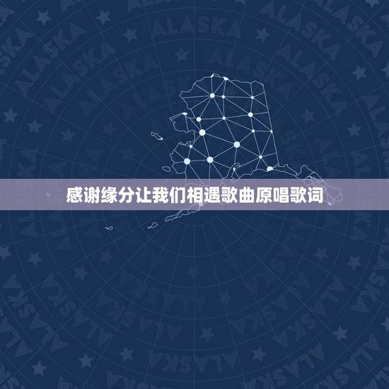 感谢缘分让我们相遇歌曲原唱歌词，歌词缘分让我们再相聚是什么歌名