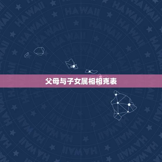 父母与子女属相相克表，如何看待子女父母生肖相冲