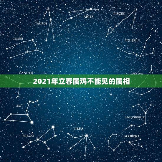 2021年立春属鸡不能见的属相,属鸡男和什么属相最配 2021年立春属鸡不能见的属相,属鸡男和什么属相最配