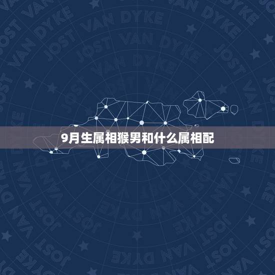 9月生属相猴男和什么属相配,猴年男跟什么属相相配 9月生属相猴男和什么属相配,猴年男跟什么属相相配