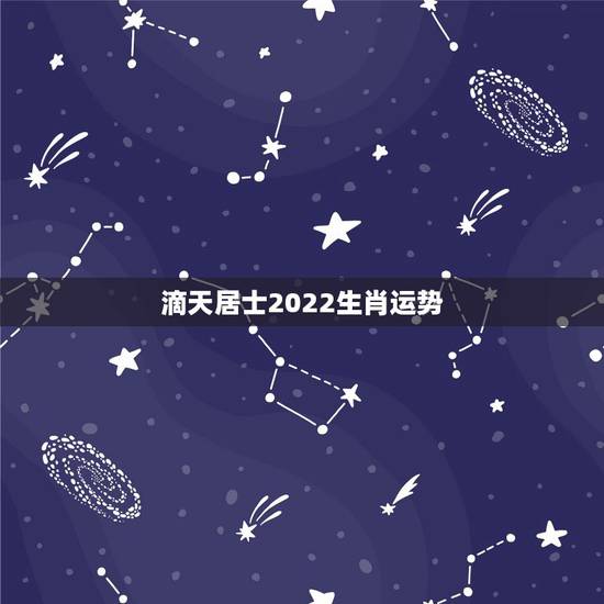 滴天居士2022生肖运势,2022生肖狗的运势大全 滴天居士2022生肖运势,2022生肖狗的运势大全