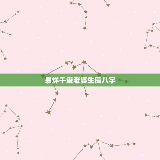 易烊千玺老婆生辰八字,易烊千玺的老婆 易烊千玺老婆生辰八字,易烊千玺的老婆