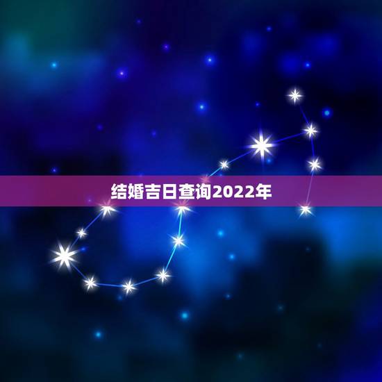 结婚吉日查询2022年，2022年1月28号适合结婚吗，求看得懂天干地