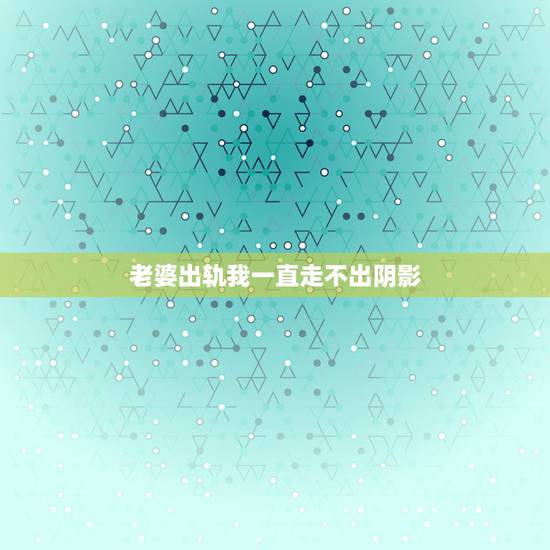 老婆出轨我一直走不出阴影，老婆出轨，两年来一直陷入痛苦中走不出来，我该