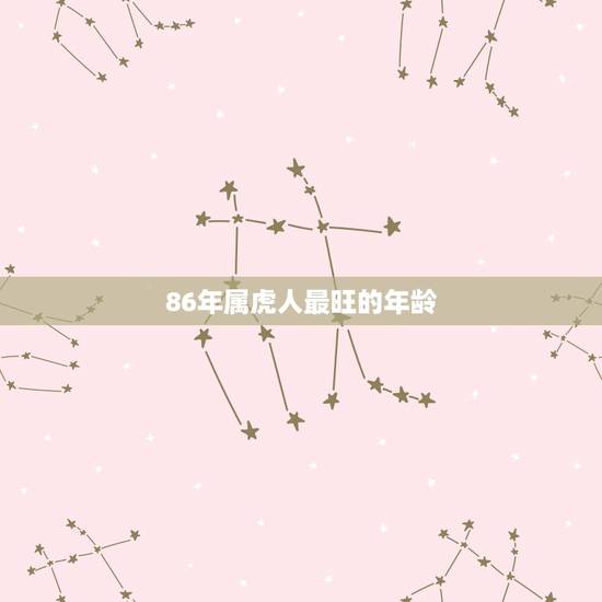 86年属虎人最旺的年龄,属虎86年什么时间财运好! 86年属虎人最旺的年龄,属虎86年什么时间财运好!