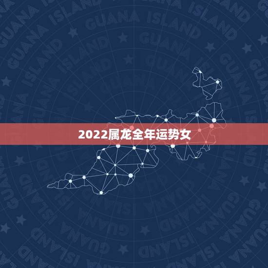 2022属龙全年运势女，龙人2021年每月运势运程